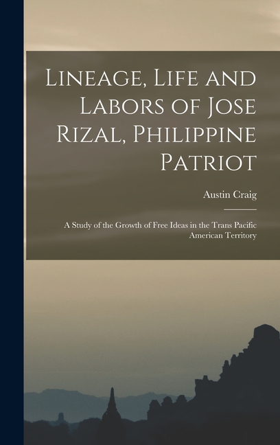 Lineage, Life and Labors of Jose Rizal, Philippine Patriot: a Study of the Growth of Free Ideas in the Trans Pacific American Territory
