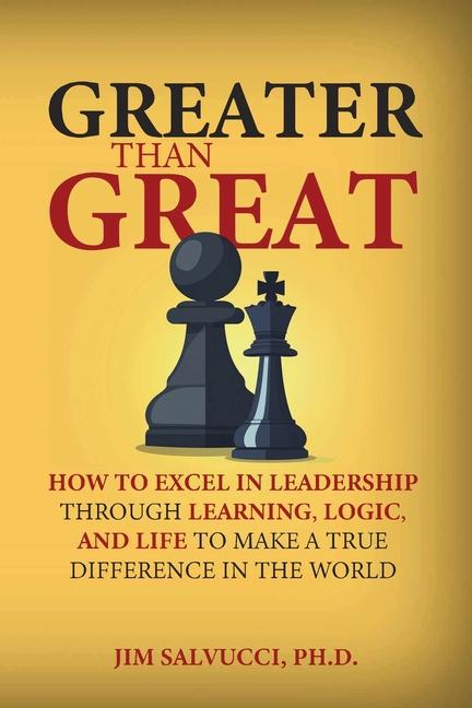 Greater than Great: How to Excel in Leadership through Learning, Logic, and Life to Make a True Difference in the World