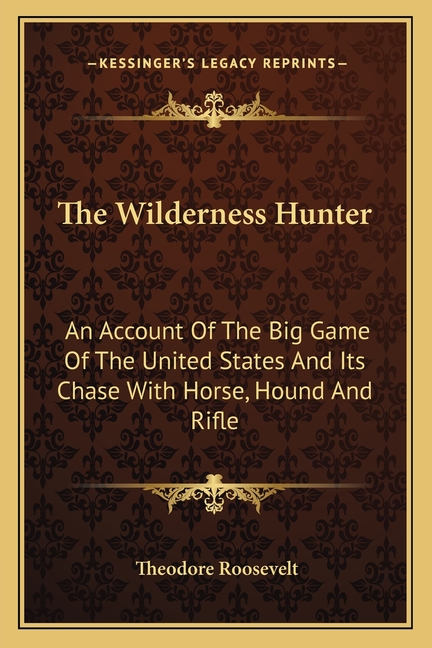 The Wilderness Hunter: An Account Of The Big Game Of The United States And Its Chase With Horse, Hound And Rifle