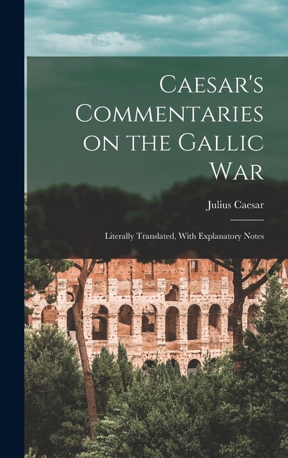 Caesar's Commentaries on the Gallic War: Literally Translated, With Explanatory Notes