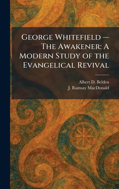 George Whitefield â€" The Awakener: A Modern Study of the Evangelical Revival