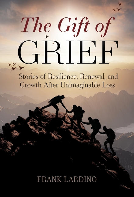 The Gift of Grief: Stories of Resilience, Renewal, and Growth After Unimaginable Loss