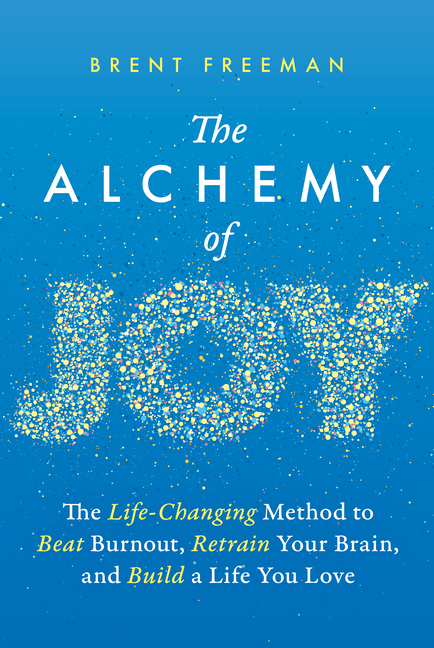 The Alchemy of Joy: The Life-Changing Method to Beat Burnout, Retrain Your Brain, and Build a Life You Love
