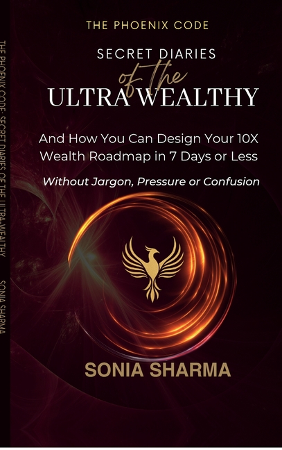 The Phoenix Code: Secret Diaries of the Ultra-Wealthy: And How You Can Design Your 10X Wealth Roadmap in 7 Days or Less