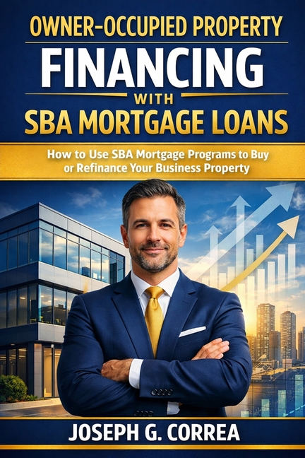 Owner-Occupied Property Financing with SBA Mortgage Loans: How to Use SBA Mortgage Programs to Buy or Refinance Your Business Property