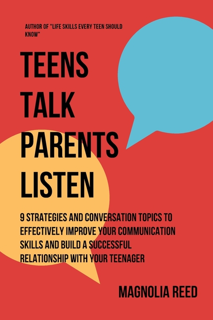 Teens Talk, Parents Listen: 9 Strategies and Conversation Topics to effectively improve your communication skills and build a successful relationship