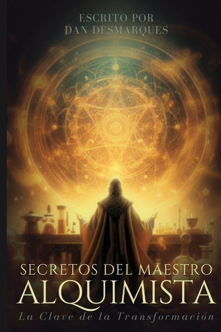 Mastering Alchemy / Secretos del Maestro Alquimista: The Key to Success and Spiritual Grow / La Clave de la Transformación