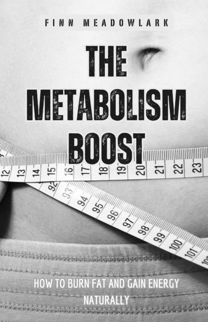 The Metabolism Boost: How to Burn Fat and Gain Energy Naturally