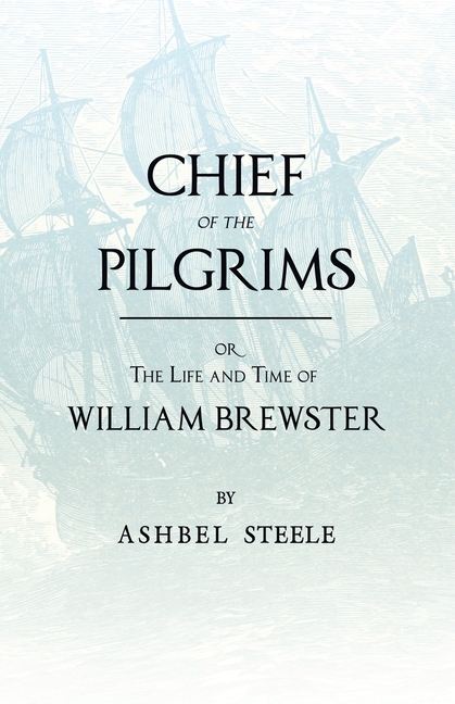 Chief Of The Pilgrims - or, The Life and Time of William Brewster