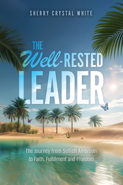 The Well-Rested Leader: The Journey from Selfish Ambition to Faith, Fulfillment and Freedom