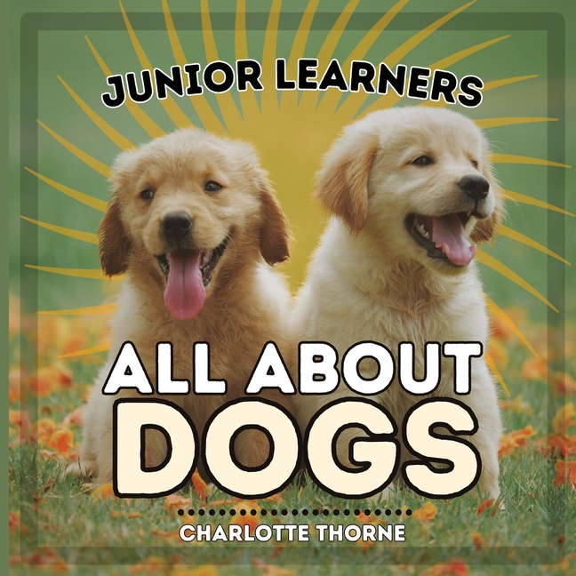 Junior Learners, All About Dogs: Learn About Man's Best Friend!