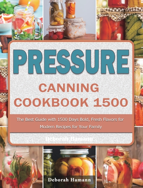 Pressure Canning Cookbook 1500: The Best Guide with 1500 Days Bold, Fresh Flavors for Modern Recipes for Your Family