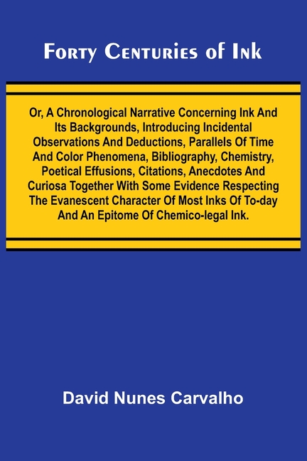 Forty Centuries of Ink; Or, A chronological narrative concerning ink and its backgrounds, introducing incidental observations and deductions, parallel