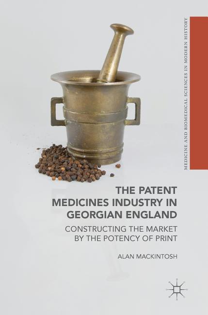 The Patent Medicines Industry in Georgian England: Constructing the Market by the Potency of Print