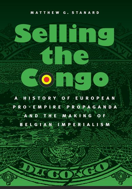 Selling the Congo: A History of European Pro-Empire Propaganda and the Making of Belgian Imperialism