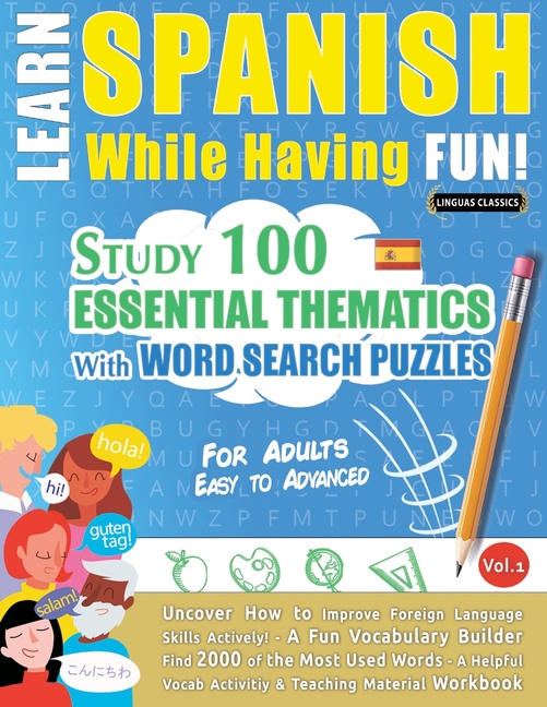 Learn Spanish While Having Fun! - For Adults: Easy to Advanced - Study 100 Essential Thematics with Word Search Puzzles - Vol.1