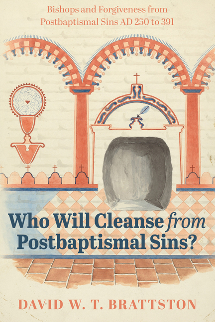 Who Will Cleanse from Postbaptismal Sins?: Bishops and Forgiveness from Postbaptismal Sins AD 250 to 391