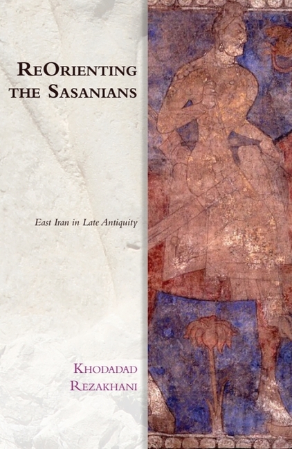 Reorienting the Sasanians: East Iran in Late Antiquity