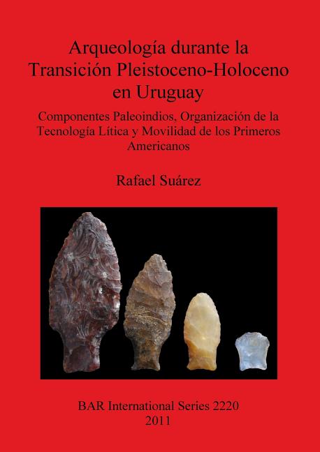 Arqueología durante la Transición Pleistoceno-Holoceno en Uruguay: Componentes Paleoindios, Organización de la Tecnología Lítica y Movilidad de los Pr