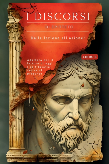 I discorsi di Epitteto (Libro 1) - Dalla lezione all'azione!: Adattato per il lettore di oggi La filosofia stoica al presente
