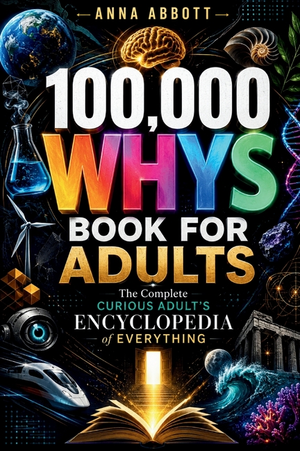 100,000 Whys Book For Adults: The Complete Curious Adult's Encyclopedia of Everything
