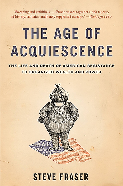 The Age of Acquiescence: The Life and Death of American Resistance to Organized Wealth and Power