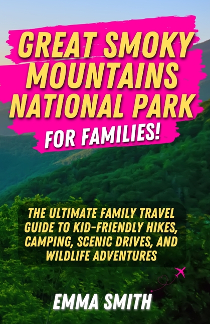 Great Smoky Mountains National Park for Families: The Ultimate Family Travel Guide to Kid-Friendly Hikes, Camping, Scenic Drives, and Wildlife Adventu