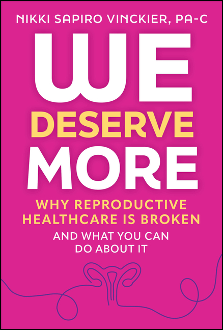 We Deserve More: Why Reproductive Healthcare Is Broken--And What You Can Do about It