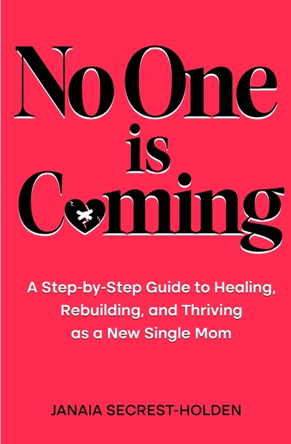 No One is Coming: A Step-by-Step Guide to Healing, Rebuilding, and Thriving as a New Single Mom