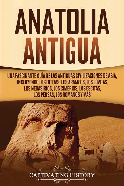 Anatolia Antigua: Una Fascinante Guía de las Antiguas Civilizaciones de Asia, Incluyendo los hititas, los arameos, los luvitas, los neoasirios, los ci