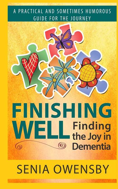 Finishing Well: Finding the Joy in Dementia: A Practical and Sometimes Humorous Guide for the Journey