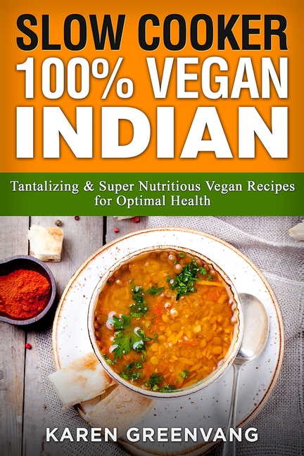 Slow Cooker: 100% Vegan Indian - Tantalizing and Super Nutritious Vegan Recipes for Optimal Health