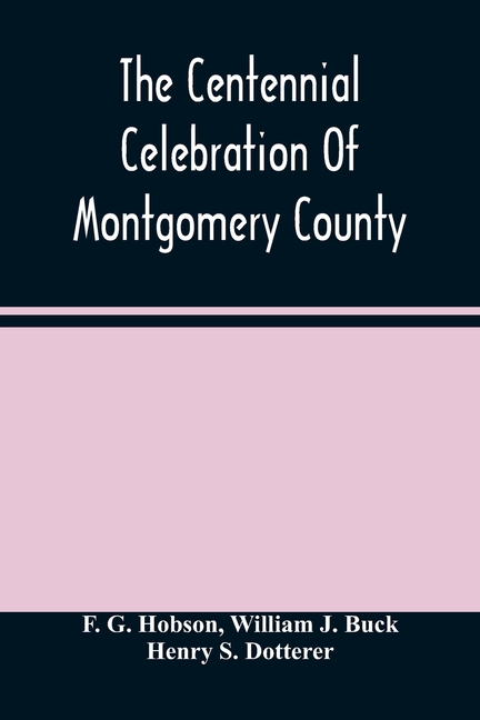 The Centennial Celebration Of Montgomery County: At Norristown, Pa., September 9,10,11,12, 1884: An Official Record Of Its Proceedings