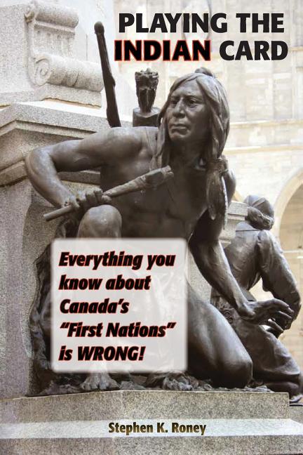 Playing the Indian Card: Everything You Know about Canada's "First Nations" Is Wrong