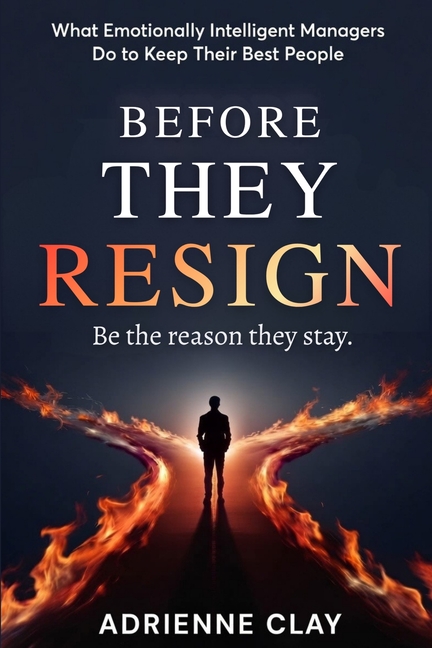 Before They Resign: What Emotionally Intelligent Managers Do to Keep Their Best People