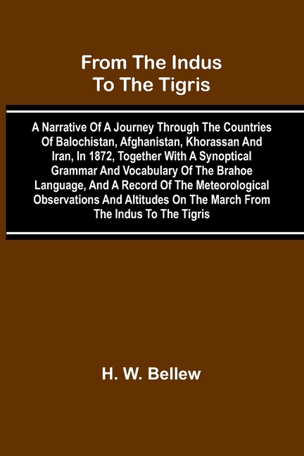 From The Indus To The Tigris: A Narrative Of A Journey Through The Countries Of Balochistan, Afghanistan, Khorassan And Iran, In 1872, Together With A