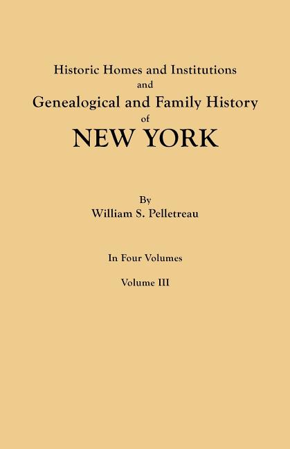 Historic Homes and Institutions and Genealogical and Family History of New York. in Four Volumes. Volume III