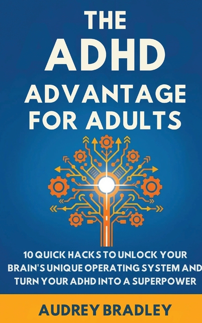 The ADHD Advantage for Adults: The ADHD Advantage for Adults 10 Quick Hacks to Unlock Your Brain's Unique Operating System and Turn Your ADHD into a S