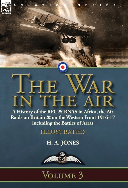 The War in the Air-Volume 3: a History of the RFC & RNAS in Africa, the Air Raids on Britain & on the Western Front 1916-17 including the Battles of A