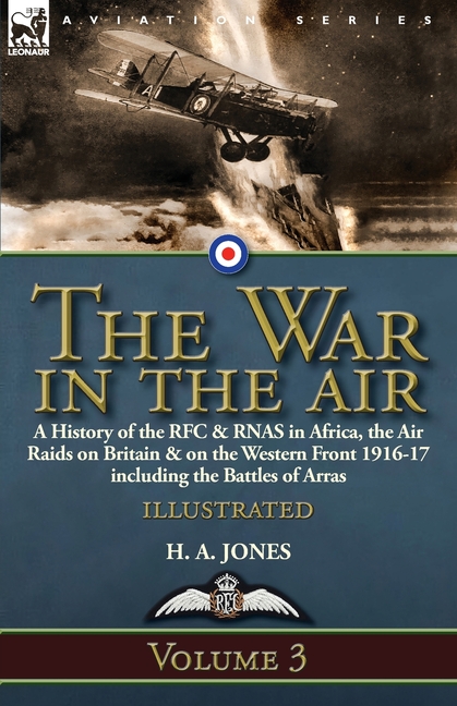 The War in the Air-Volume 3: a History of the RFC & RNAS in Africa, the Air Raids on Britain & on the Western Front 1916-17 including the Battles of A