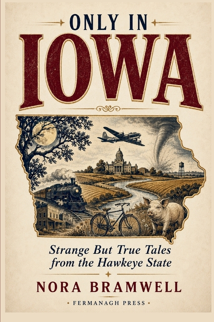 Only in Iowa: Strange But True Tales from the Hawkeye State