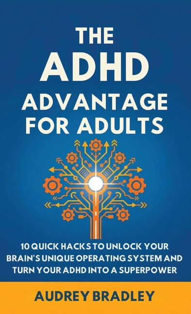 The ADHD Advantage for Adults: The ADHD Advantage for Adults 10 Quick Hacks to Unlock Your Brain's Unique Operating System and Turn Your ADHD into a S