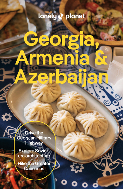 Lonely Planet Georgia, Armenia & Azerbaijan: Plan the Trip of a Lifetime Detailed Itineraries & Maps Insider Tips Covers Tbilisi, Yerevan, Baku, Shahd