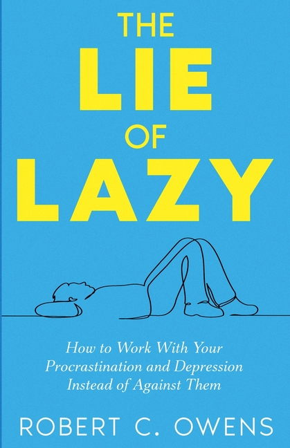 The Lie of Lazy: How to Work With Your Procrastination and Depression Instead of Against Them