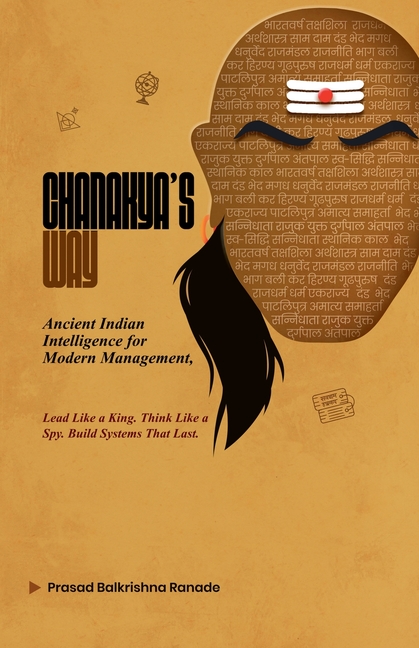 Chanakya's Way: Ancient Indian Intelligence for Modern Management Lead Like a King. Think Like a Spy. Build Systems That Last.