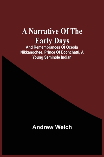 A Narrative Of The Early Days And Remembrances Of Oceola Nikkanochee, Prince Of Econchatti, A Young Seminole Indian: Son Of Econchatti-Mico, King Of T