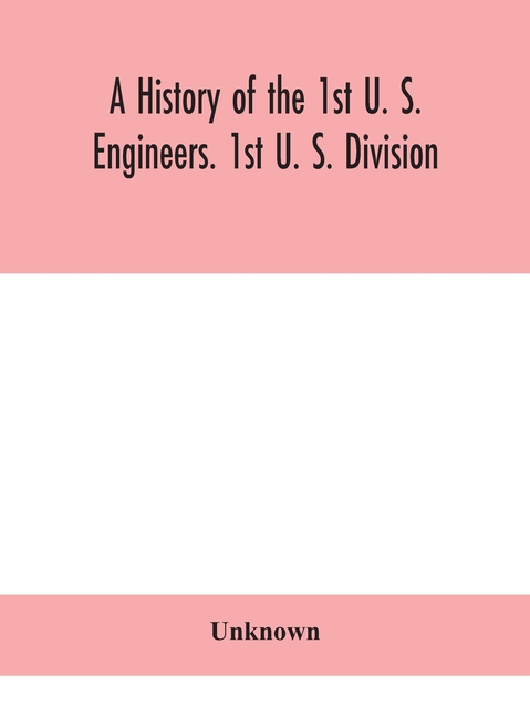 A History Of The 1St U. S. Engineers. 1St U. S. Division