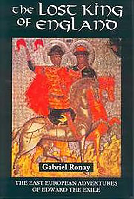 The Lost King of England: The East European Adventures of Edward the Exile