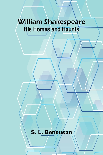 William Shakespeare: His Homes and Haunts