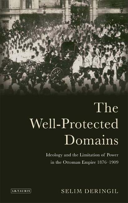The Well-Protected Domains: Ideology and the Legitimation of Power in the Ottoman Empire 1876-1909